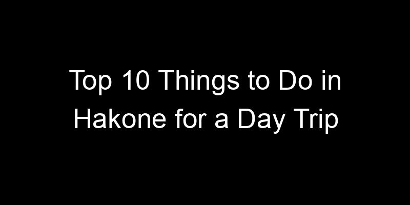 Read more about the article Top 10 Things to Do in Hakone for a Day Trip