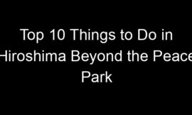 Top 10 Things to Do in Hiroshima Beyond the Peace Park