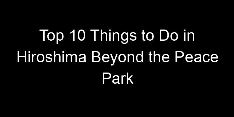 Read more about the article Top 10 Things to Do in Hiroshima Beyond the Peace Park