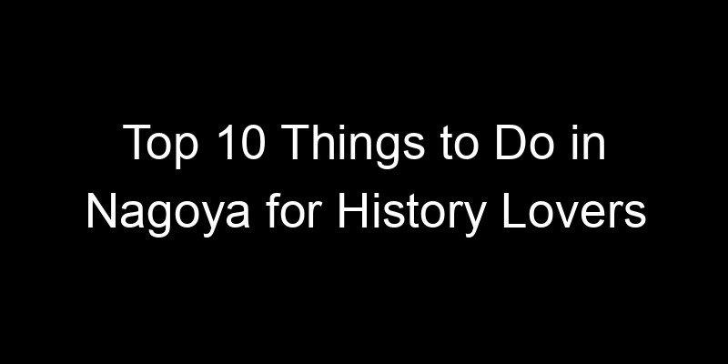 Read more about the article Top 10 Things to Do in Nagoya for History Lovers