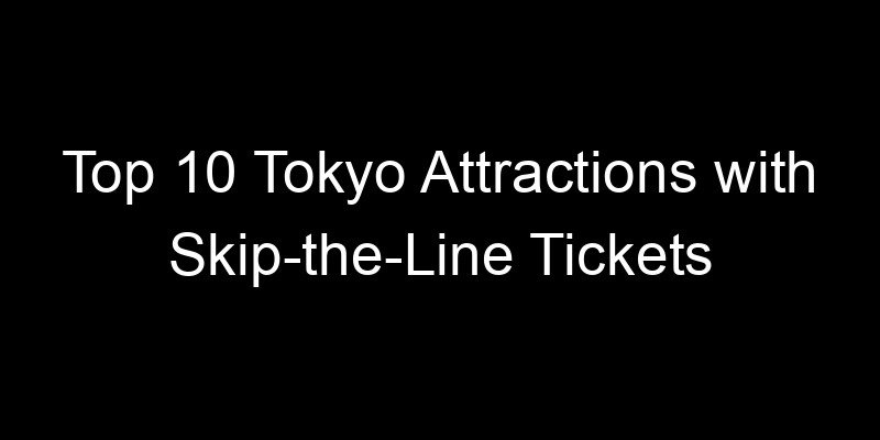 Read more about the article Top 10 Tokyo Attractions with Skip-the-Line Tickets