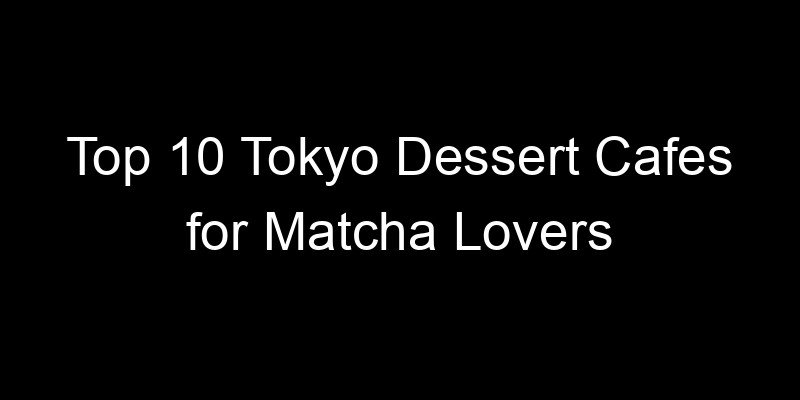 Read more about the article Top 10 Tokyo Dessert Cafes for Matcha Lovers