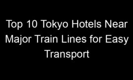 Top 10 Tokyo Hotels Near Major Train Lines for Easy Transport