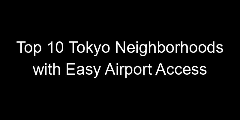 Read more about the article Top 10 Tokyo Neighborhoods with Easy Airport Access