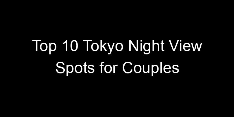 Read more about the article Top 10 Tokyo Night View Spots for Couples