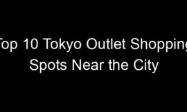 Top 10 Tokyo Outlet Shopping Spots Near the City