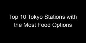 Read more about the article Top 10 Tokyo Stations with the Most Food Options