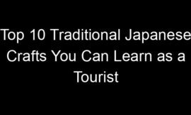 Top 10 Traditional Japanese Crafts You Can Learn as a Tourist