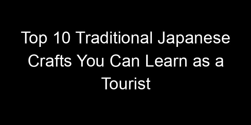 You are currently viewing Top 10 Traditional Japanese Crafts You Can Learn as a Tourist