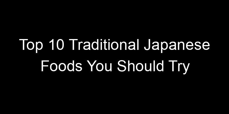 Read more about the article Top 10 Traditional Japanese Foods You Should Try