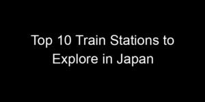 Read more about the article Top 10 Train Stations to Explore in Japan