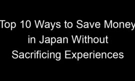 Top 10 Ways to Save Money in Japan Without Sacrificing Experiences