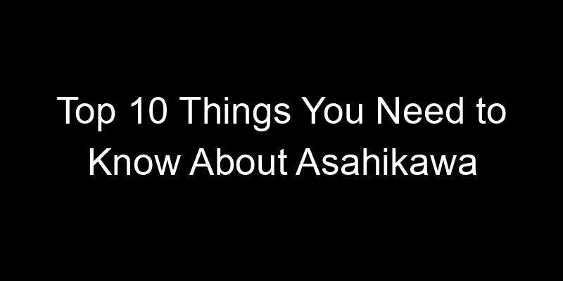 Read more about the article Top 10 Things You Need to Know About Asahikawa