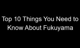 Top 10 Things You Need to Know About Fukuyama