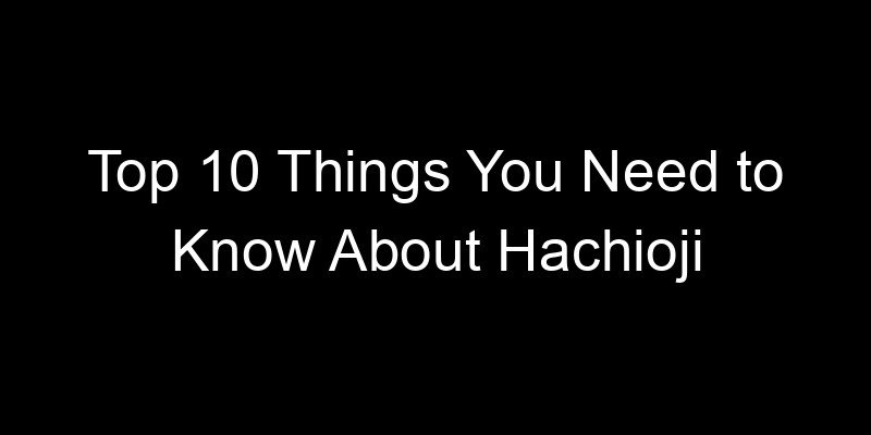 Read more about the article Top 10 Things You Need to Know About Hachioji