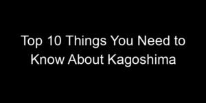 Read more about the article Top 10 Things You Need to Know About Kagoshima