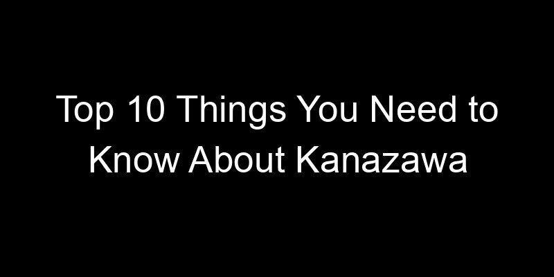 Read more about the article Top 10 Things You Need to Know About Kanazawa