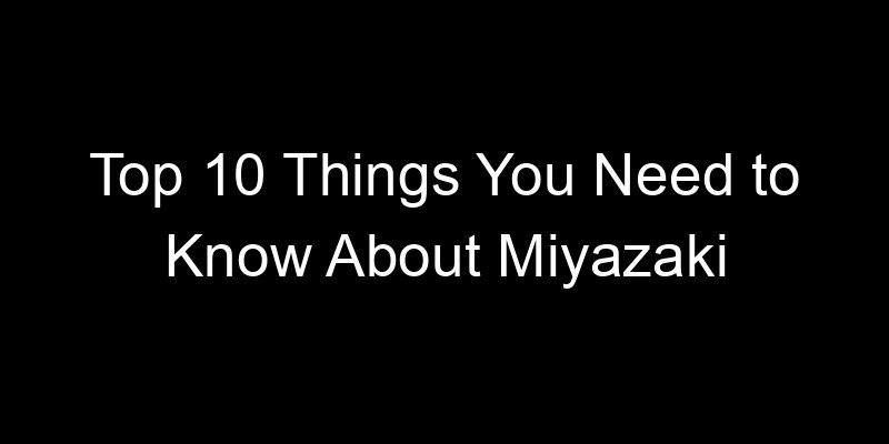 Read more about the article Top 10 Things You Need to Know About Miyazaki