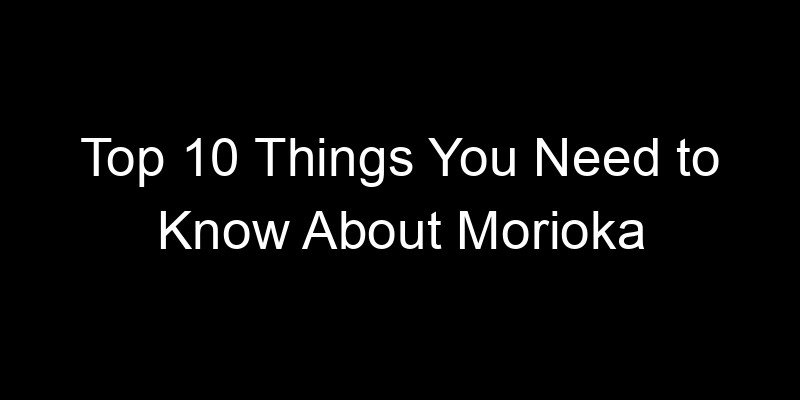 Read more about the article Top 10 Things You Need to Know About Morioka