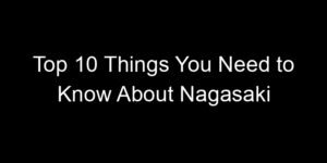 Read more about the article Top 10 Things You Need to Know About Nagasaki