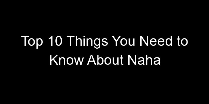 Read more about the article Top 10 Things You Need to Know About Naha