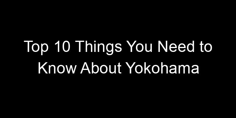 You are currently viewing Top 10 Things You Need to Know About Yokohama